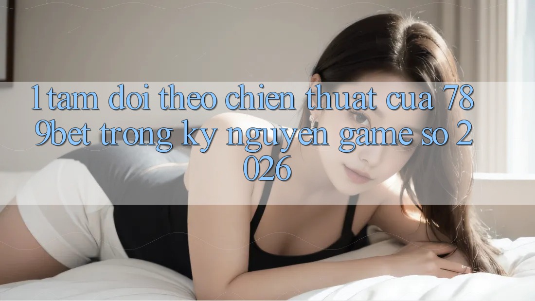 1. Tầm Dõi theo Chiến thuật Của 789bet Trong Kỷ Nguyên Game Số 2026 1. Tầm Dõi theo Chiến thuật Của 789bet Trong Kỷ Nguyên Game Số 2026