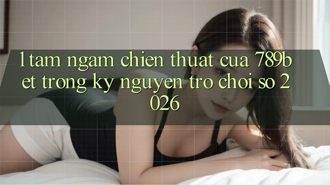 1. Tầm Ngắm Chiến thuật Của 789bet Trong Kỷ Nguyên Trò chơi Số 2026 1. Tầm Ngắm Chiến thuật Của 789bet Trong Kỷ Nguyên Trò chơi Số 2026