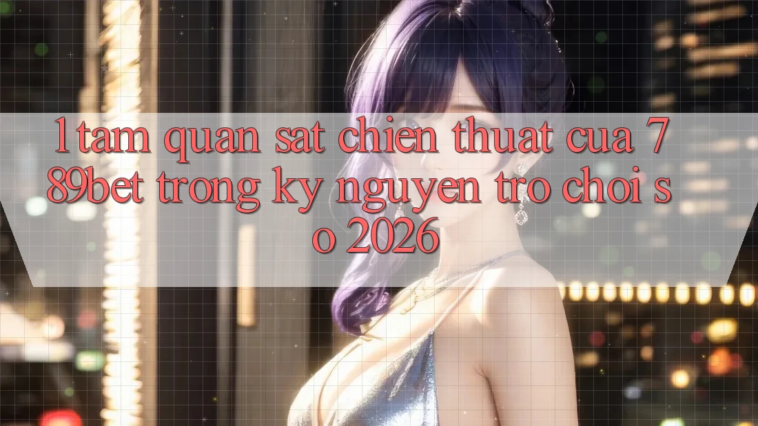 1. Tầm Quan sát Chiến thuật Của 789bet Trong Kỷ Nguyên Trò chơi Số 2026 1. Tầm Quan sát Chiến thuật Của 789bet Trong Kỷ Nguyên Trò chơi Số 2026