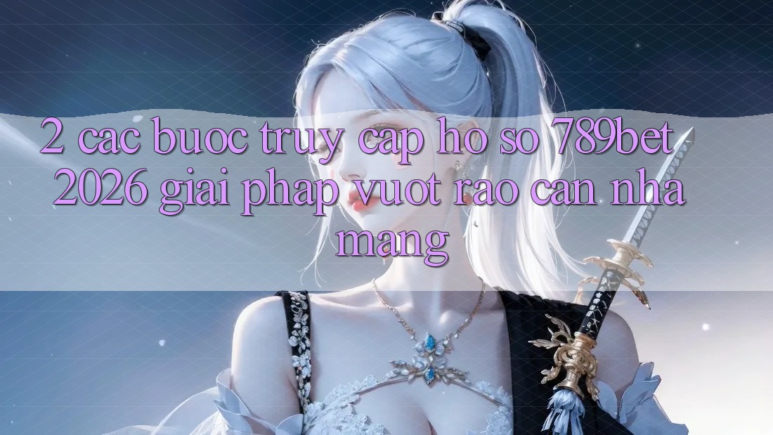 2. Các bước Truy cập hồ sơ 789bet 2026 - Giải Pháp Vượt Rào Cản Nhà Mạng 2. Các bước Truy cập hồ sơ 789bet 2026 - Giải Pháp Vượt Rào Cản Nhà Mạng