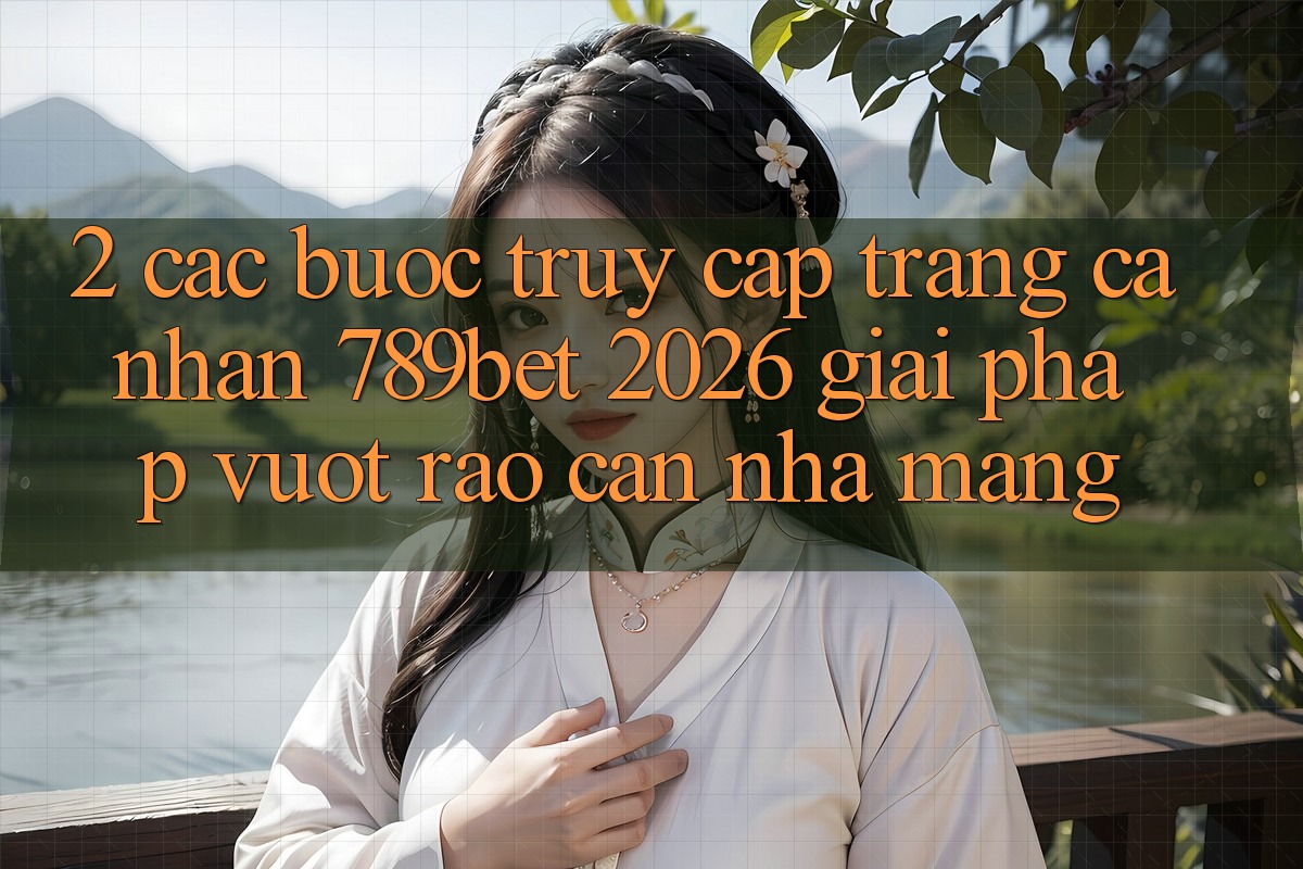 2. Các bước Truy cập trang cá nhân 789bet 2026 - Giải Pháp Vượt Rào Cản Nhà Mạng