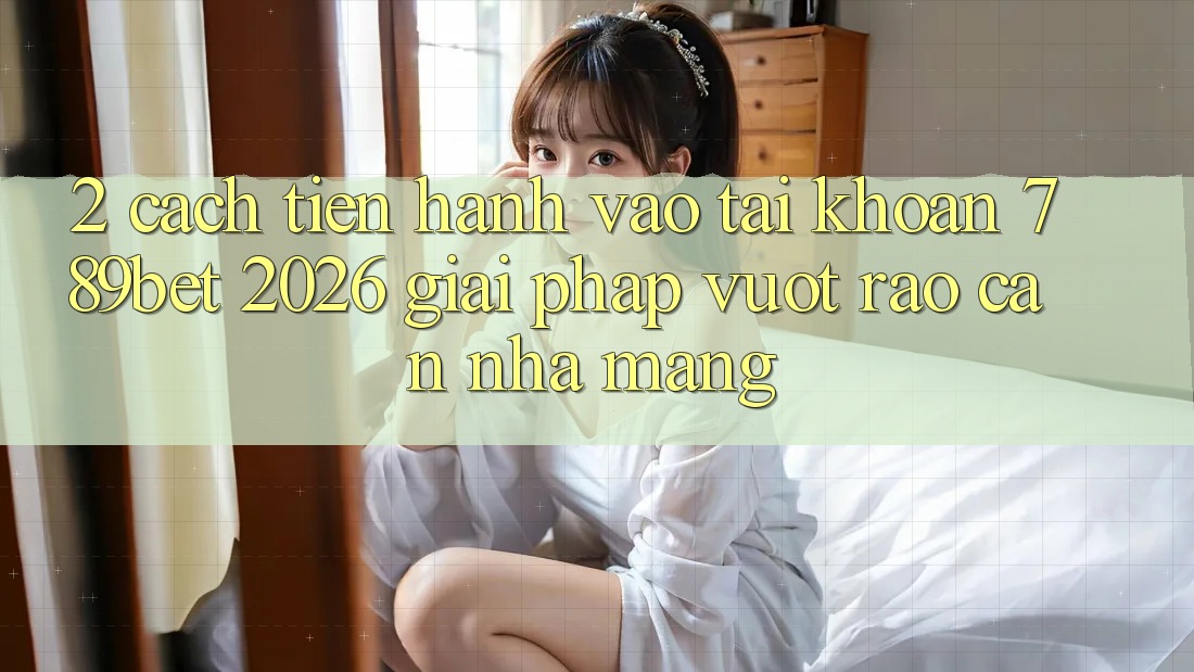 2. Cách tiến hành Vào tài khoản 789bet 2026 - Giải Pháp Vượt Rào Cản Nhà Mạng 2. Cách tiến hành Vào tài khoản 789bet 2026 - Giải Pháp Vượt Rào Cản Nhà Mạng