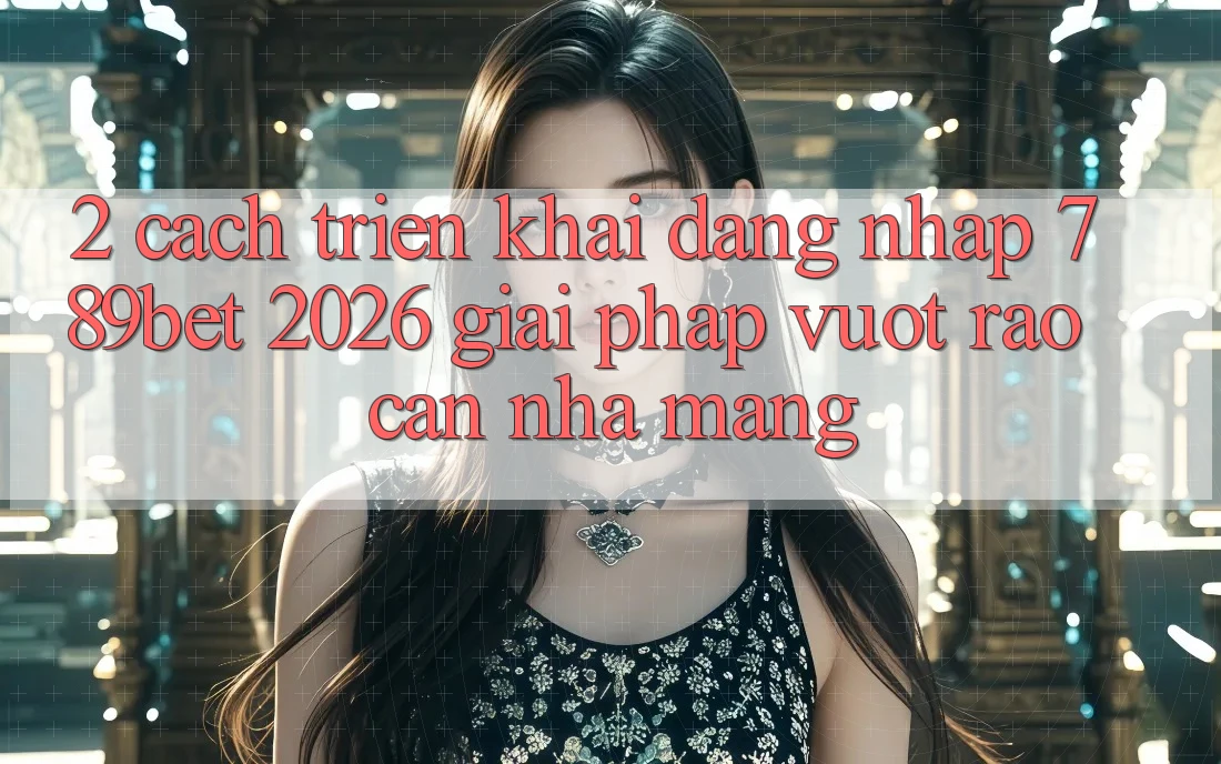 2. Cách triển khai Đăng Nhập 789bet 2026 - Giải Pháp Vượt Rào Cản Nhà Mạng 2. Cách triển khai Đăng Nhập 789bet 2026 - Giải Pháp Vượt Rào Cản Nhà Mạng