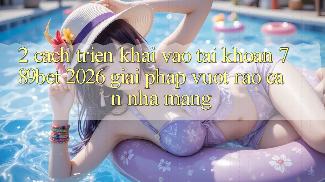 2. Cách triển khai Vào tài khoản 789bet 2026 - Giải Pháp Vượt Rào Cản Nhà Mạng 2. Cách triển khai Vào tài khoản 789bet 2026 - Giải Pháp Vượt Rào Cản Nhà Mạng