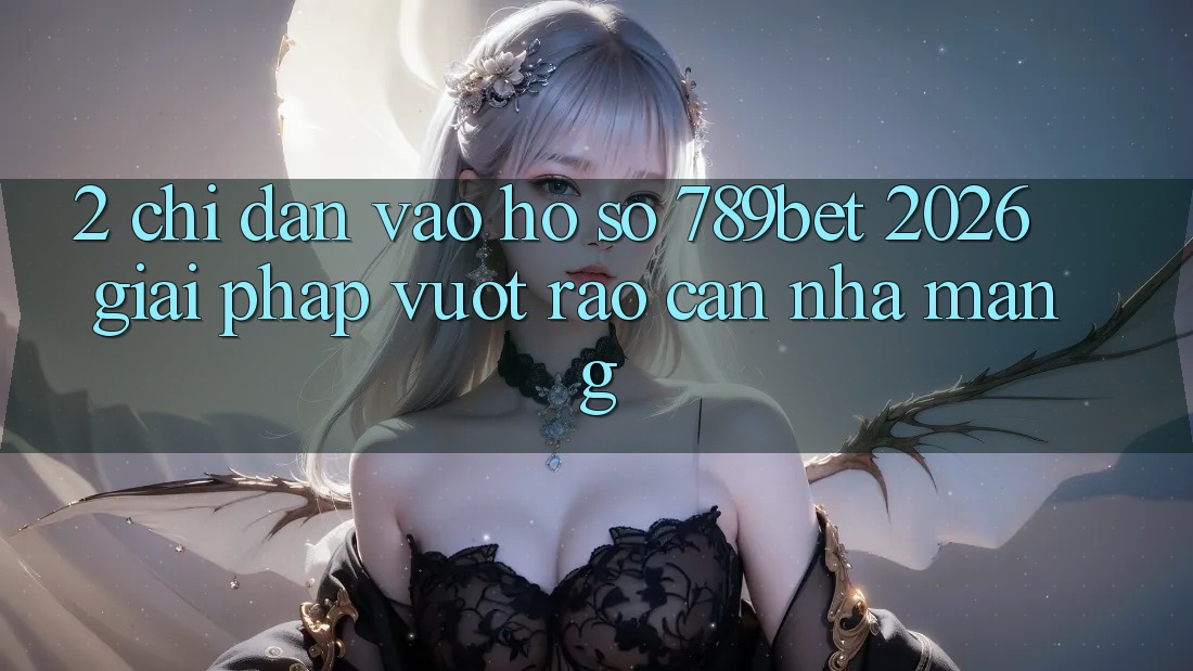 2. Chỉ dẫn Vào hồ sơ 789bet 2026 - Giải Pháp Vượt Rào Cản Nhà Mạng 2. Chỉ dẫn Vào hồ sơ 789bet 2026 - Giải Pháp Vượt Rào Cản Nhà Mạng