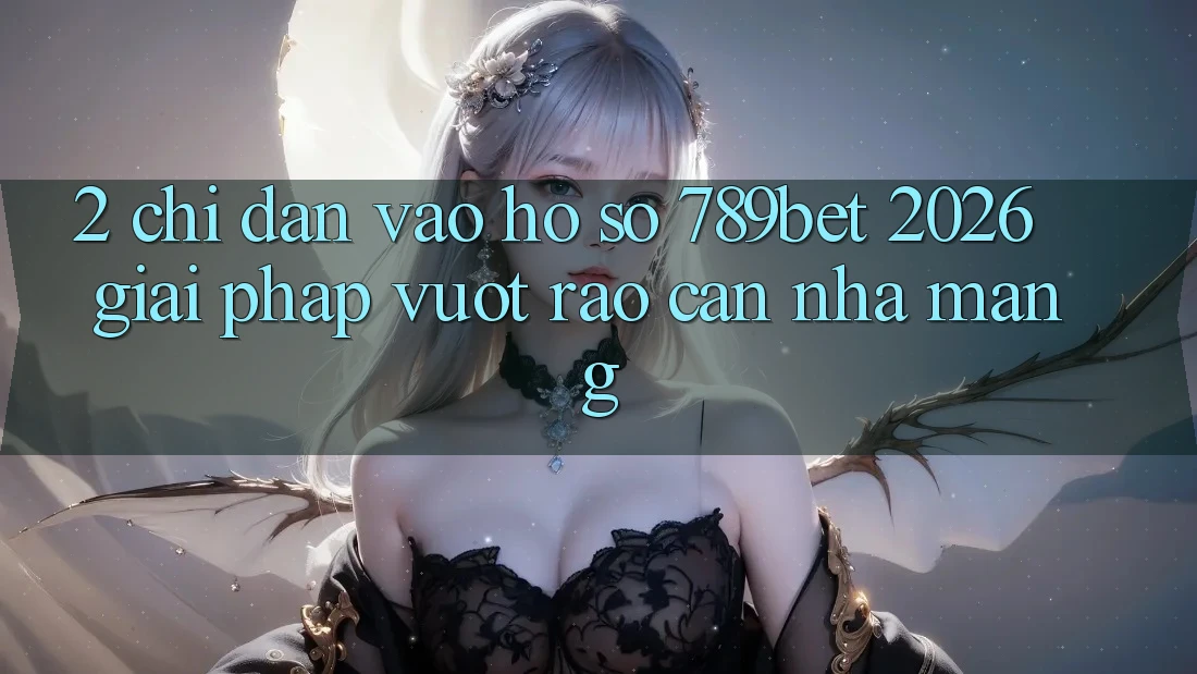 2. Chỉ dẫn Vào hồ sơ 789bet 2026 - Giải Pháp Vượt Rào Cản Nhà Mạng 2. Chỉ dẫn Vào hồ sơ 789bet 2026 - Giải Pháp Vượt Rào Cản Nhà Mạng