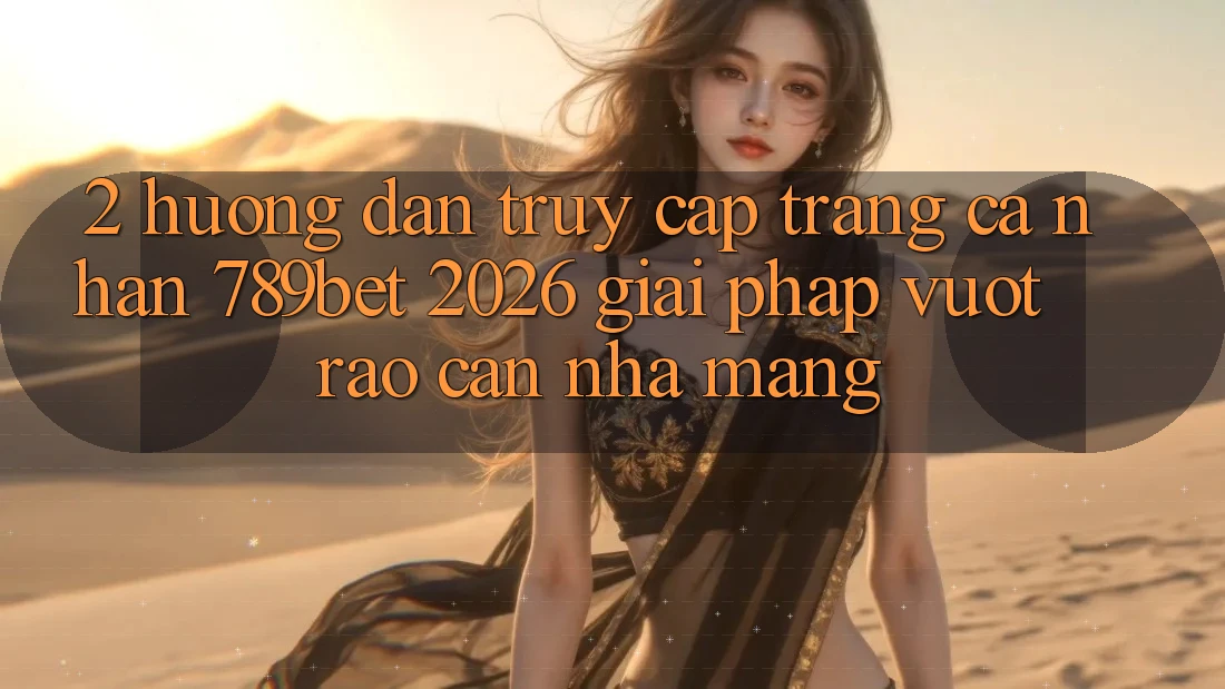 2. Hướng dẫn Truy cập trang cá nhân 789bet 2026 - Giải Pháp Vượt Rào Cản Nhà Mạng 2. Hướng dẫn Truy cập trang cá nhân 789bet 2026 - Giải Pháp Vượt Rào Cản Nhà Mạng
