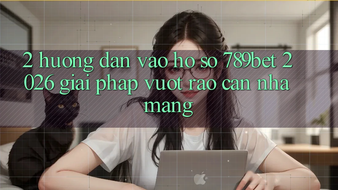 2. Hướng Dẫn Vào hồ sơ 789bet 2026 - Giải Pháp Vượt Rào Cản Nhà Mạng 2. Hướng Dẫn Vào hồ sơ 789bet 2026 - Giải Pháp Vượt Rào Cản Nhà Mạng