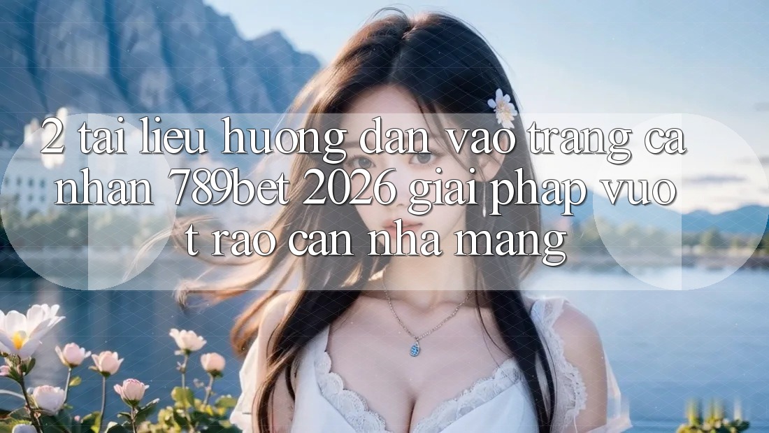 2. Tài liệu hướng dẫn Vào trang cá nhân 789bet 2026 - Giải Pháp Vượt Rào Cản Nhà Mạng 2. Tài liệu hướng dẫn Vào trang cá nhân 789bet 2026 - Giải Pháp Vượt Rào Cản Nhà Mạng