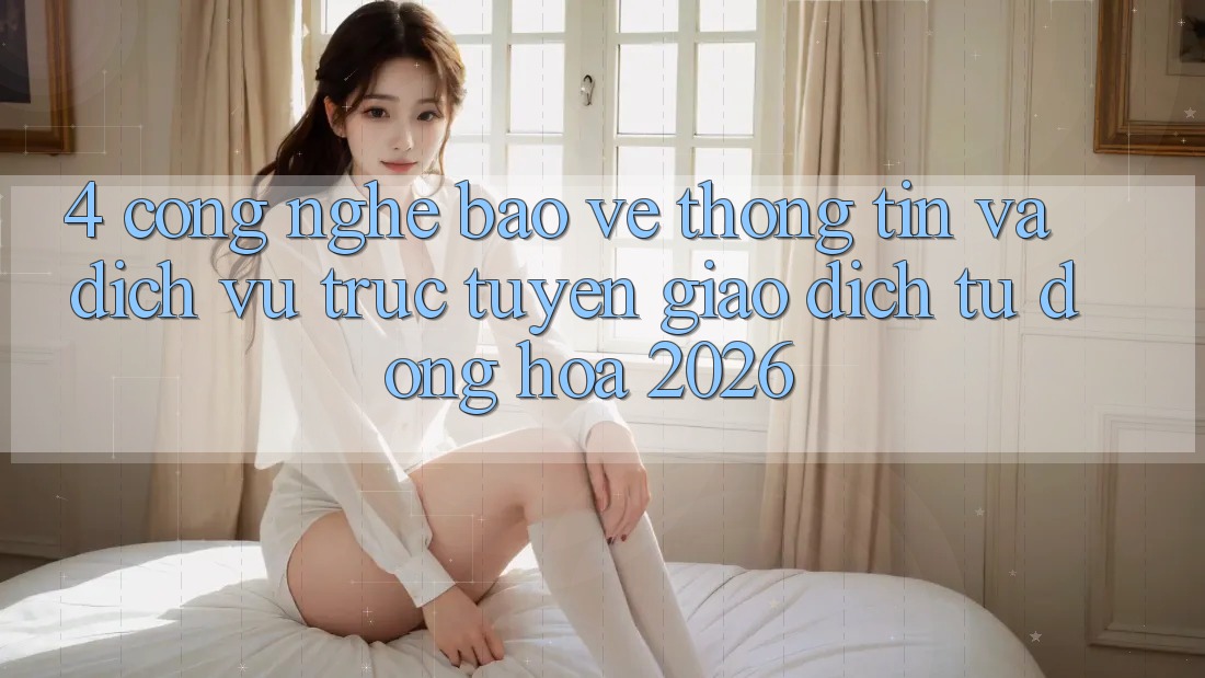4. Công Nghệ Bảo vệ thông tin Và Dịch vụ trực tuyến Giao Dịch Tự Động Hóa 2026 4. Công Nghệ Bảo vệ thông tin Và Dịch vụ trực tuyến Giao Dịch Tự Động Hóa 2026