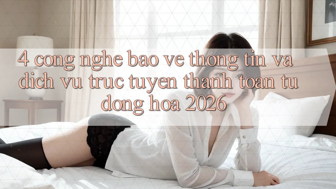 4. Công Nghệ Bảo vệ thông tin Và Dịch vụ trực tuyến Thanh toán Tự Động Hóa 2026 4. Công Nghệ Bảo vệ thông tin Và Dịch vụ trực tuyến Thanh toán Tự Động Hóa 2026