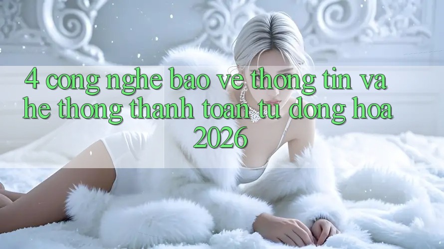 4. Công Nghệ Bảo vệ thông tin Và Hệ Thống Thanh toán Tự Động Hóa 2026 4. Công Nghệ Bảo vệ thông tin Và Hệ Thống Thanh toán Tự Động Hóa 2026