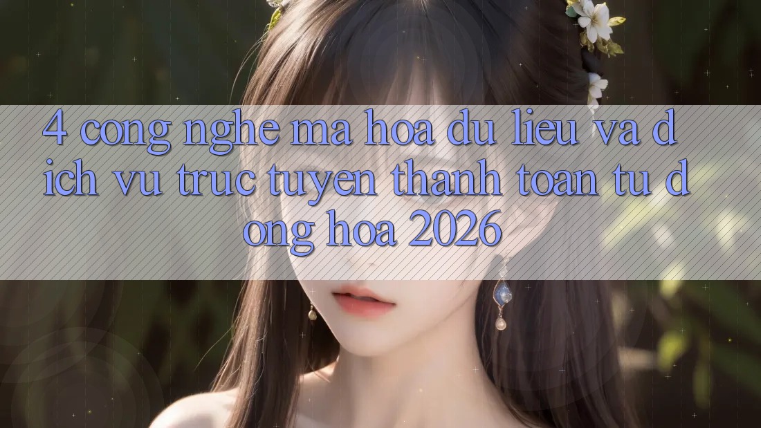 4. Công Nghệ Mã hóa dữ liệu Và Dịch vụ trực tuyến Thanh toán Tự Động Hóa 2026 4. Công Nghệ Mã hóa dữ liệu Và Dịch vụ trực tuyến Thanh toán Tự Động Hóa 2026