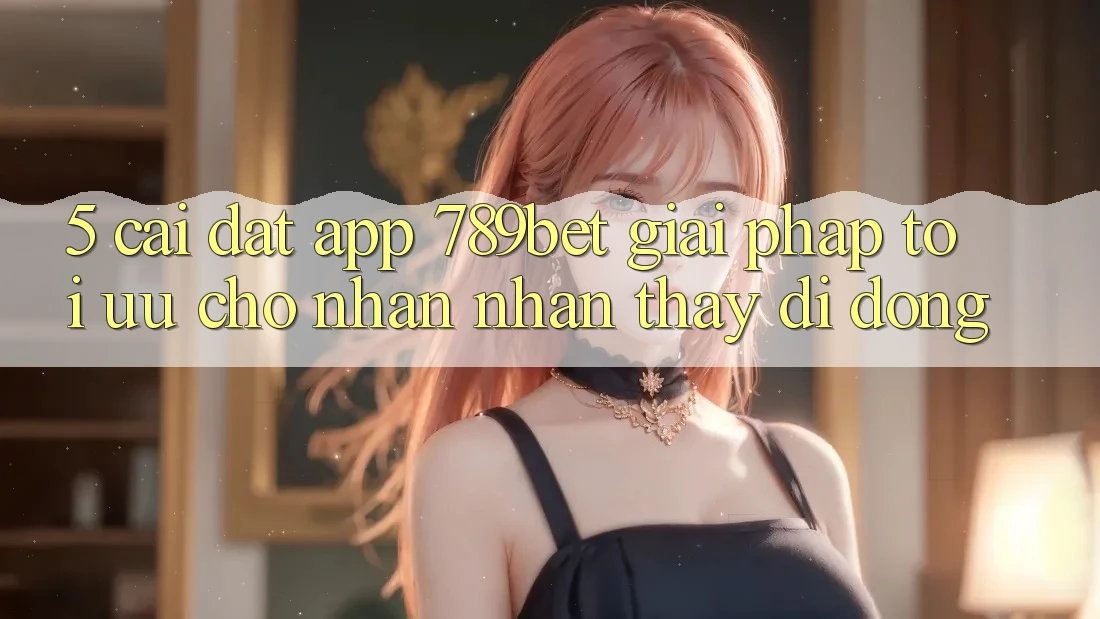5. Cài đặt App 789bet - Giải Pháp Tối Ưu Cho Nhận nhận thấy Di Động 5. Cài đặt App 789bet - Giải Pháp Tối Ưu Cho Nhận nhận thấy Di Động
