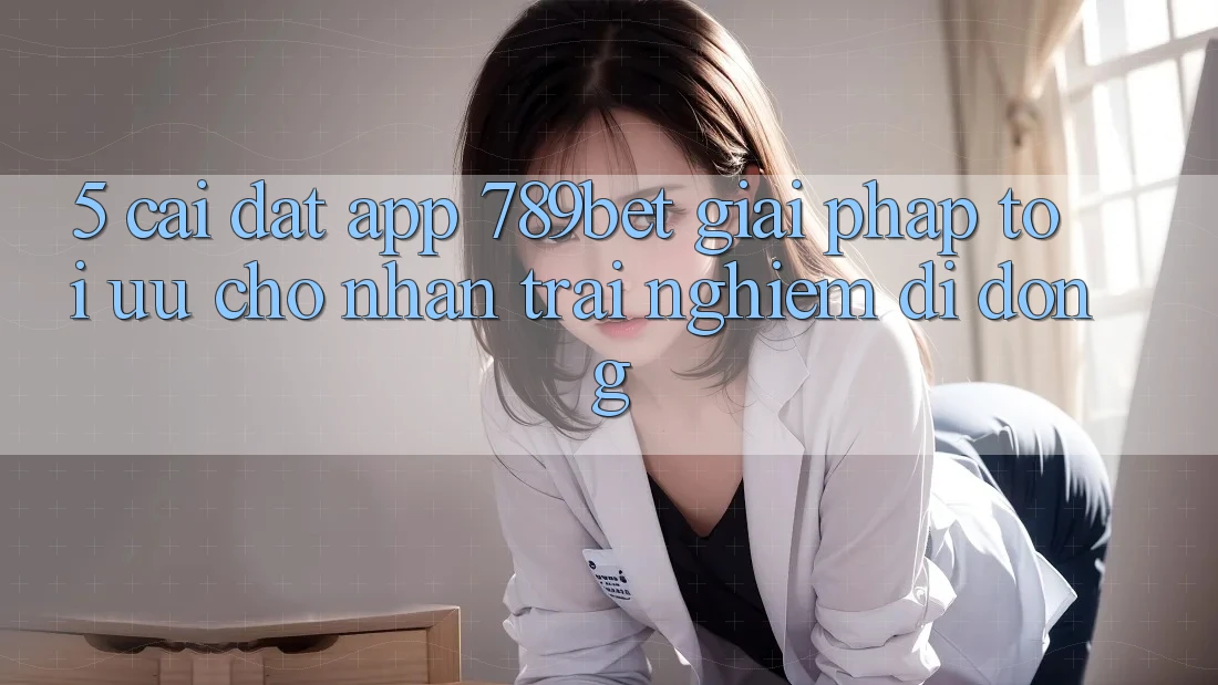 5. Cài đặt App 789bet - Giải Pháp Tối Ưu Cho Nhận trải nghiệm Di Động 5. Cài đặt App 789bet - Giải Pháp Tối Ưu Cho Nhận trải nghiệm Di Động