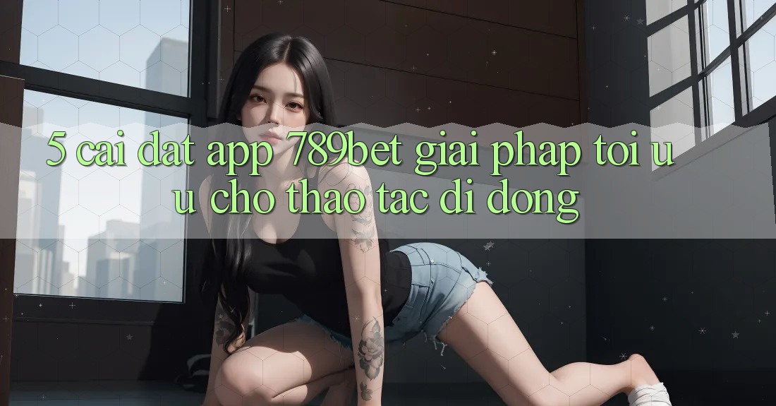 5. Cài đặt App 789bet - Giải Pháp Tối Ưu Cho Thao tác Di Động 5. Cài đặt App 789bet - Giải Pháp Tối Ưu Cho Thao tác Di Động