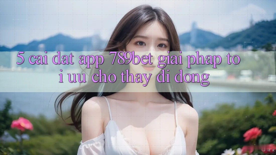 5. Cài đặt App 789bet - Giải Pháp Tối Ưu Cho Thấy Di Động