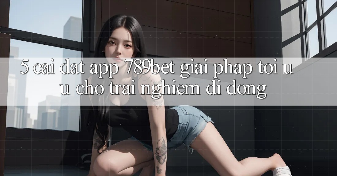 5. Cài đặt App 789bet - Giải Pháp Tối Ưu Cho Trải Nghiệm Di Động 5. Cài đặt App 789bet - Giải Pháp Tối Ưu Cho Trải Nghiệm Di Động