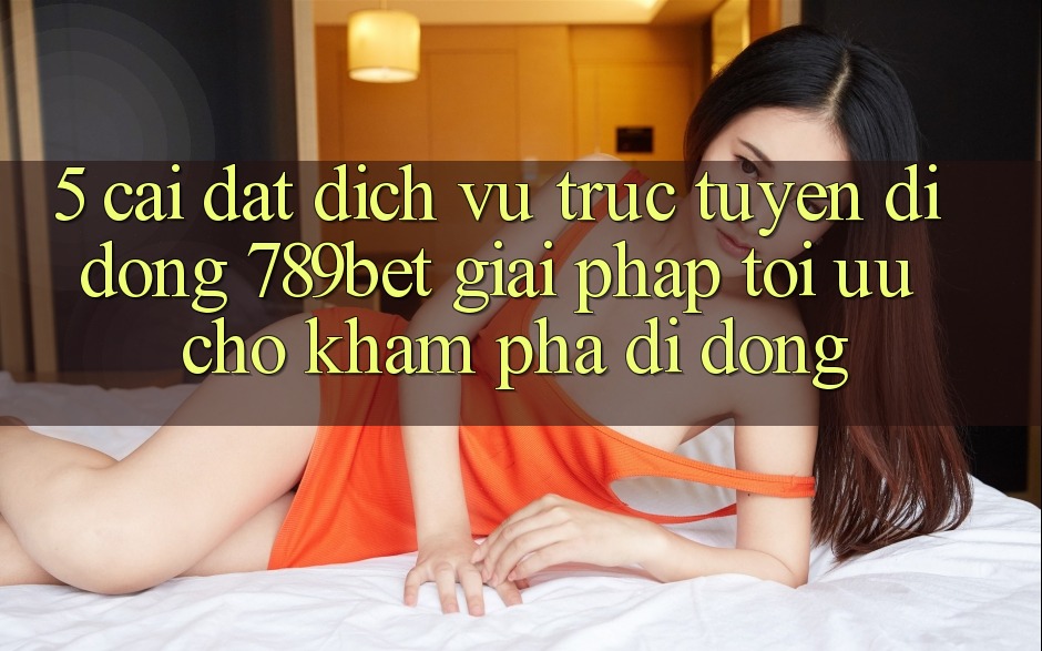5. Cài đặt Dịch vụ trực tuyến di động 789bet - Giải Pháp Tối Ưu Cho Khám phá Di Động