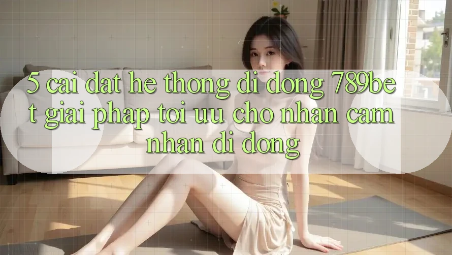 5. Cài đặt Hệ thống di động 789bet - Giải Pháp Tối Ưu Cho Nhận cảm nhận Di Động 5. Cài đặt Hệ thống di động 789bet - Giải Pháp Tối Ưu Cho Nhận cảm nhận Di Động