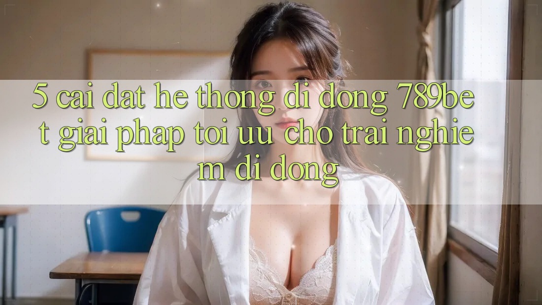 5. Cài đặt Hệ thống di động 789bet - Giải Pháp Tối Ưu Cho Trải Nghiệm Di Động 5. Cài đặt Hệ thống di động 789bet - Giải Pháp Tối Ưu Cho Trải Nghiệm Di Động
