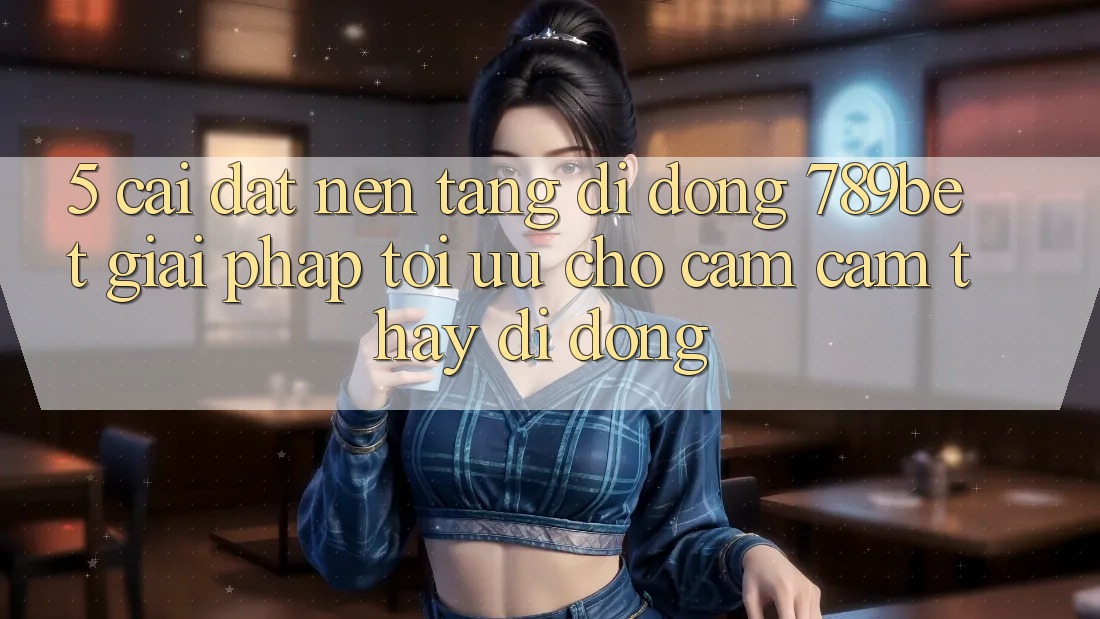 5. Cài đặt Nền tảng di động 789bet - Giải Pháp Tối Ưu Cho Cảm cảm thấy Di Động 5. Cài đặt Nền tảng di động 789bet - Giải Pháp Tối Ưu Cho Cảm cảm thấy Di Động