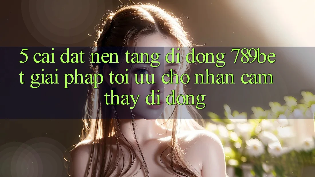 5. Cài đặt Nền tảng di động 789bet - Giải Pháp Tối Ưu Cho Nhận cảm thấy Di Động 5. Cài đặt Nền tảng di động 789bet - Giải Pháp Tối Ưu Cho Nhận cảm thấy Di Động