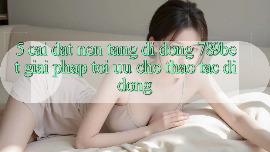 5. Cài đặt Nền tảng di động 789bet - Giải Pháp Tối Ưu Cho Thao tác Di Động