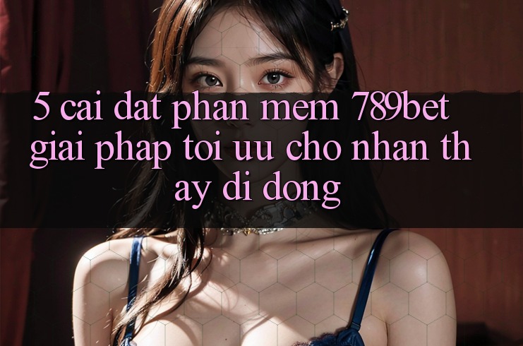 5. Cài đặt Phần mềm 789bet - Giải Pháp Tối Ưu Cho Nhận thấy Di Động 5. Cài đặt Phần mềm 789bet - Giải Pháp Tối Ưu Cho Nhận thấy Di Động