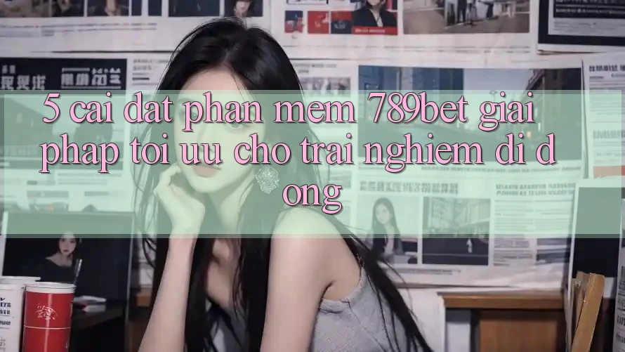 5. Cài đặt Phần mềm 789bet - Giải Pháp Tối Ưu Cho Trải nghiệm Di Động 5. Cài đặt Phần mềm 789bet - Giải Pháp Tối Ưu Cho Trải nghiệm Di Động