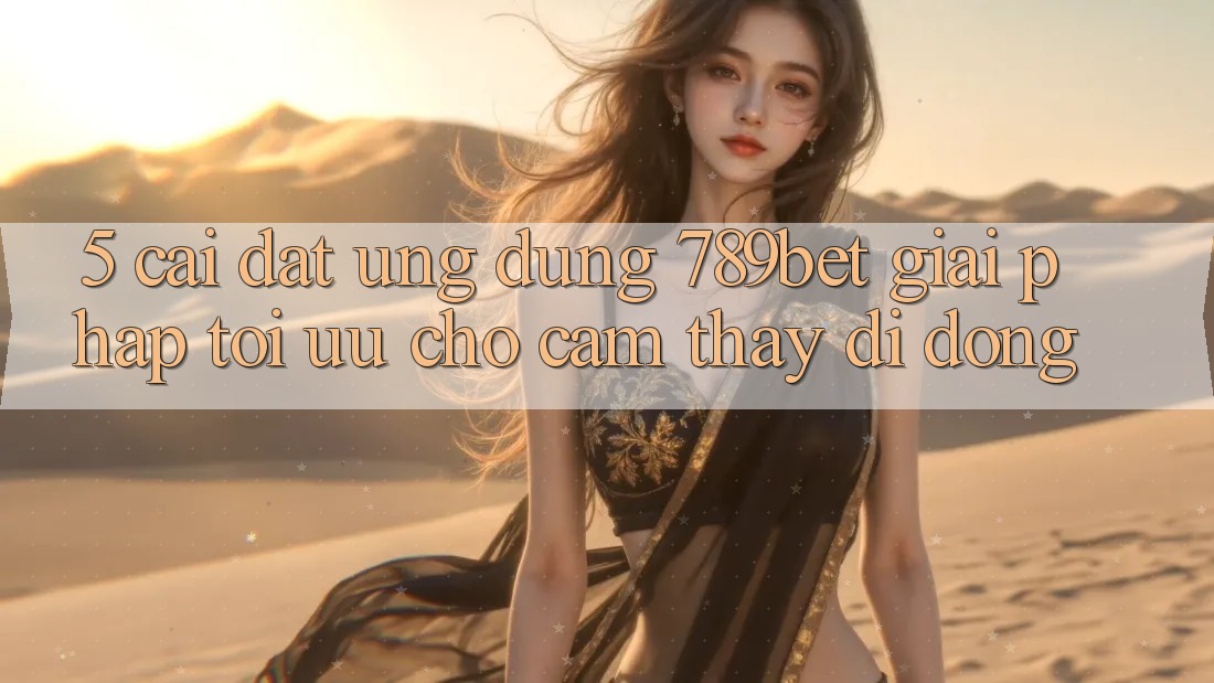 5. Cài đặt Ứng dụng 789bet - Giải Pháp Tối Ưu Cho Cảm thấy Di Động 5. Cài đặt Ứng dụng 789bet - Giải Pháp Tối Ưu Cho Cảm thấy Di Động