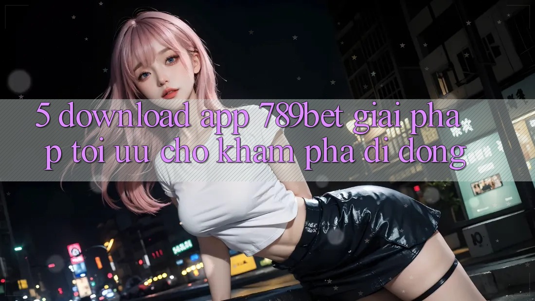 5. Download App 789bet - Giải Pháp Tối Ưu Cho Khám phá Di Động