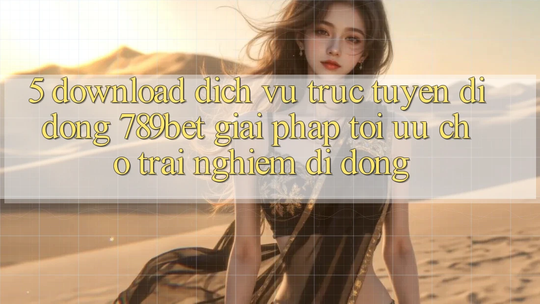 5. Download Dịch vụ trực tuyến di động 789bet - Giải Pháp Tối Ưu Cho Trải Nghiệm Di Động 5. Download Dịch vụ trực tuyến di động 789bet - Giải Pháp Tối Ưu Cho Trải Nghiệm Di Động