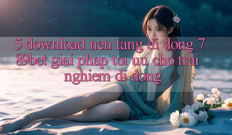 5. Download Nền tảng di động 789bet - Giải Pháp Tối Ưu Cho Trải Nghiệm Di Động 5. Download Nền tảng di động 789bet - Giải Pháp Tối Ưu Cho Trải Nghiệm Di Động