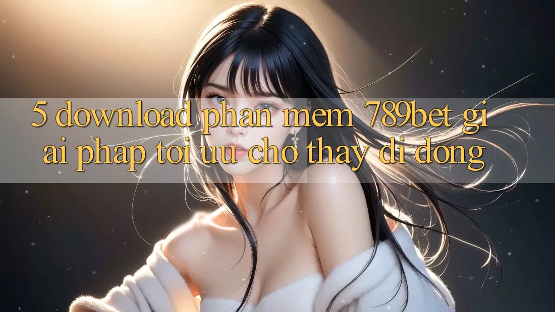 5. Download Phần mềm 789bet - Giải Pháp Tối Ưu Cho Thấy Di Động 5. Download Phần mềm 789bet - Giải Pháp Tối Ưu Cho Thấy Di Động