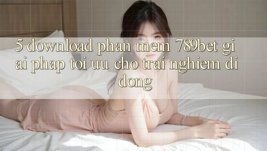 5. Download Phần mềm 789bet - Giải Pháp Tối Ưu Cho Trải Nghiệm Di Động 5. Download Phần mềm 789bet - Giải Pháp Tối Ưu Cho Trải Nghiệm Di Động