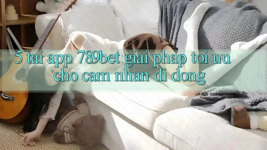 5. Tải App 789bet - Giải Pháp Tối Ưu Cho Cảm nhận Di Động 5. Tải App 789bet - Giải Pháp Tối Ưu Cho Cảm nhận Di Động