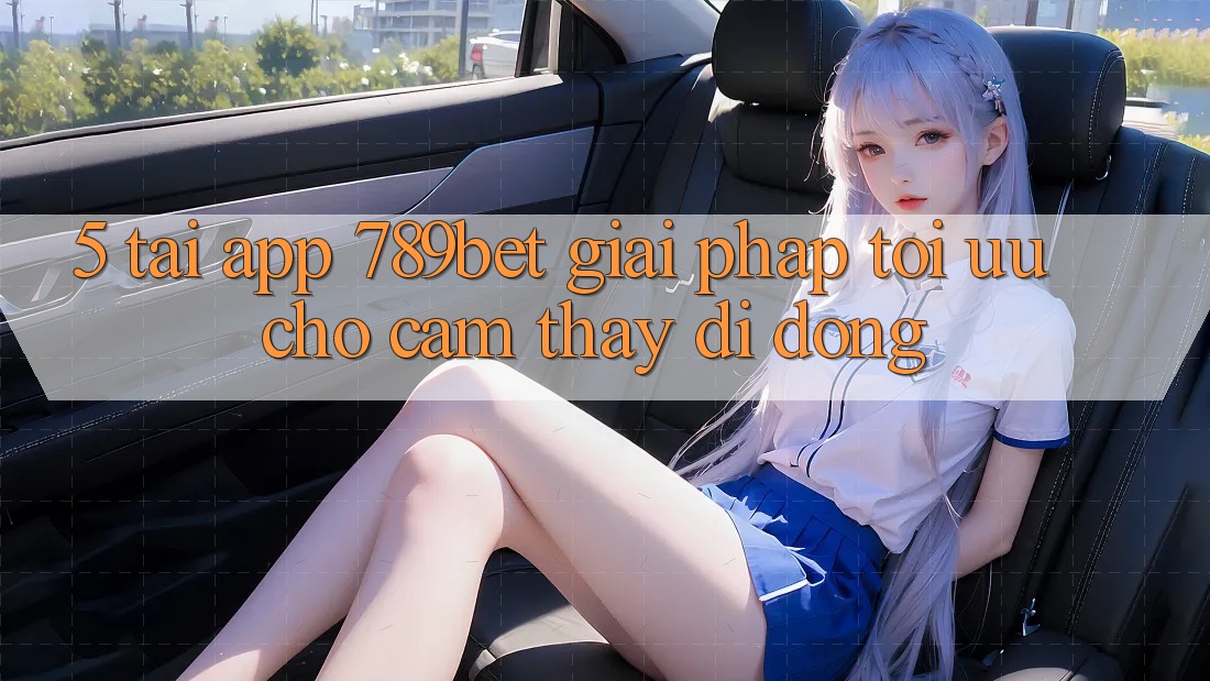 5. Tải App 789bet - Giải Pháp Tối Ưu Cho Cảm thấy Di Động 5. Tải App 789bet - Giải Pháp Tối Ưu Cho Cảm thấy Di Động