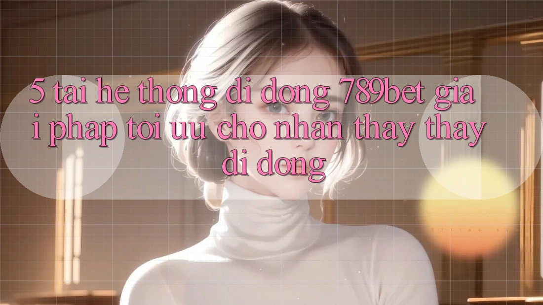 5. Tải Hệ thống di động 789bet - Giải Pháp Tối Ưu Cho Nhận thấy thấy Di Động 5. Tải Hệ thống di động 789bet - Giải Pháp Tối Ưu Cho Nhận thấy thấy Di Động