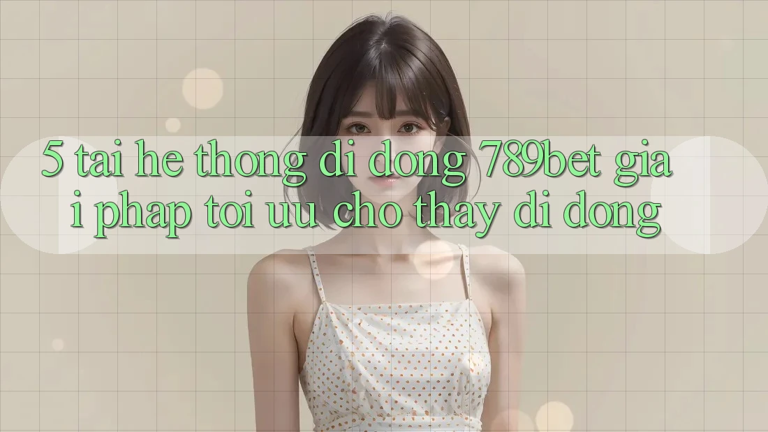 5. Tải Hệ thống di động 789bet - Giải Pháp Tối Ưu Cho Thấy Di Động 5. Tải Hệ thống di động 789bet - Giải Pháp Tối Ưu Cho Thấy Di Động