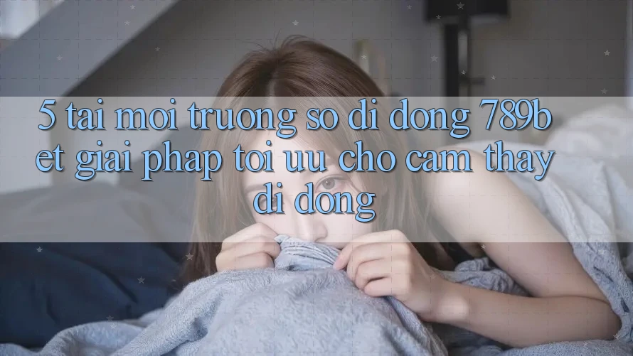 5. Tải Môi trường số di động 789bet - Giải Pháp Tối Ưu Cho Cảm thấy Di Động 5. Tải Môi trường số di động 789bet - Giải Pháp Tối Ưu Cho Cảm thấy Di Động