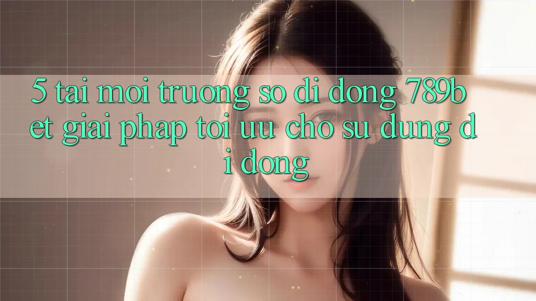 5. Tải Môi trường số di động 789bet - Giải Pháp Tối Ưu Cho Sử dụng Di Động 5. Tải Môi trường số di động 789bet - Giải Pháp Tối Ưu Cho Sử dụng Di Động