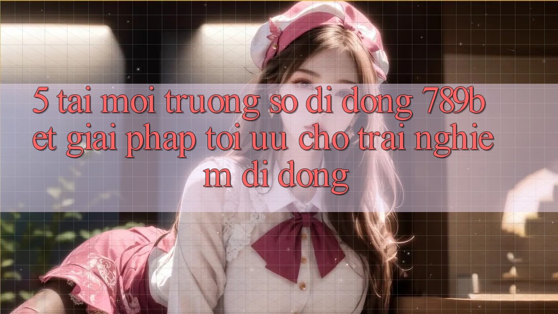 5. Tải Môi trường số di động 789bet - Giải Pháp Tối Ưu Cho Trải nghiệm Di Động 5. Tải Môi trường số di động 789bet - Giải Pháp Tối Ưu Cho Trải nghiệm Di Động