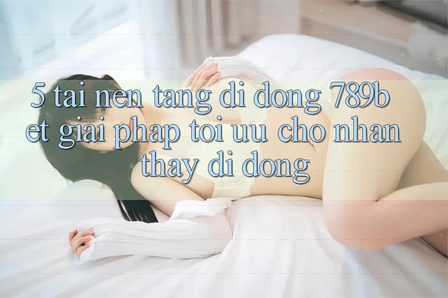 5. Tải Nền tảng di động 789bet - Giải Pháp Tối Ưu Cho Nhận thấy Di Động 5. Tải Nền tảng di động 789bet - Giải Pháp Tối Ưu Cho Nhận thấy Di Động