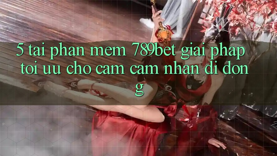 5. Tải Phần mềm 789bet - Giải Pháp Tối Ưu Cho Cảm cảm nhận Di Động 5. Tải Phần mềm 789bet - Giải Pháp Tối Ưu Cho Cảm cảm nhận Di Động