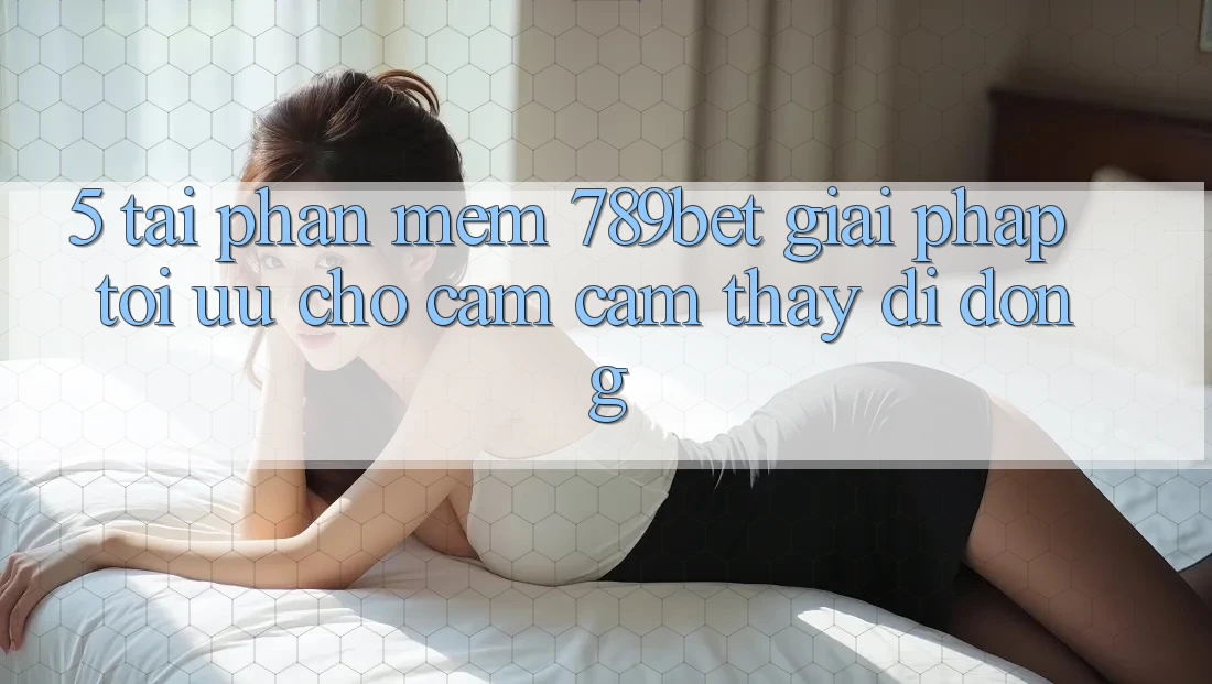 5. Tải Phần mềm 789bet - Giải Pháp Tối Ưu Cho Cảm cảm thấy Di Động 5. Tải Phần mềm 789bet - Giải Pháp Tối Ưu Cho Cảm cảm thấy Di Động