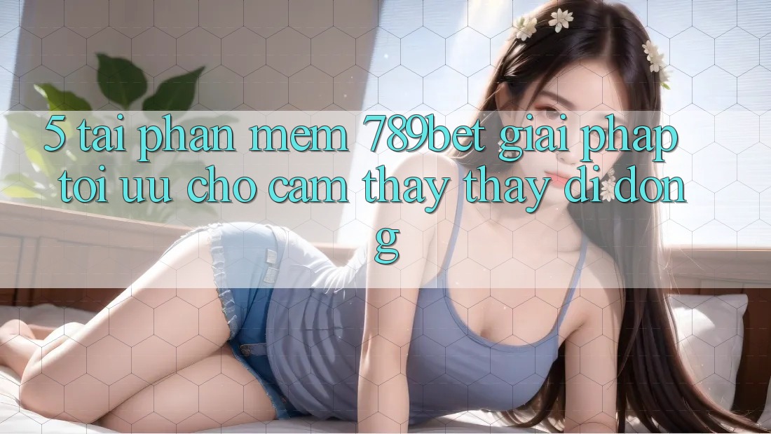 5. Tải Phần mềm 789bet - Giải Pháp Tối Ưu Cho Cảm thấy thấy Di Động 5. Tải Phần mềm 789bet - Giải Pháp Tối Ưu Cho Cảm thấy thấy Di Động