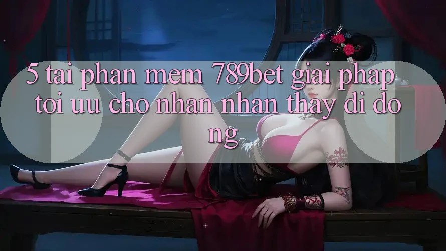 5. Tải Phần mềm 789bet - Giải Pháp Tối Ưu Cho Nhận nhận thấy Di Động