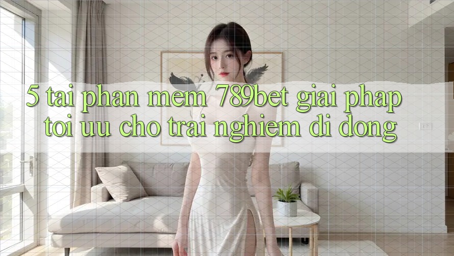 5. Tải Phần mềm 789bet - Giải Pháp Tối Ưu Cho Trải Nghiệm Di Động 5. Tải Phần mềm 789bet - Giải Pháp Tối Ưu Cho Trải Nghiệm Di Động