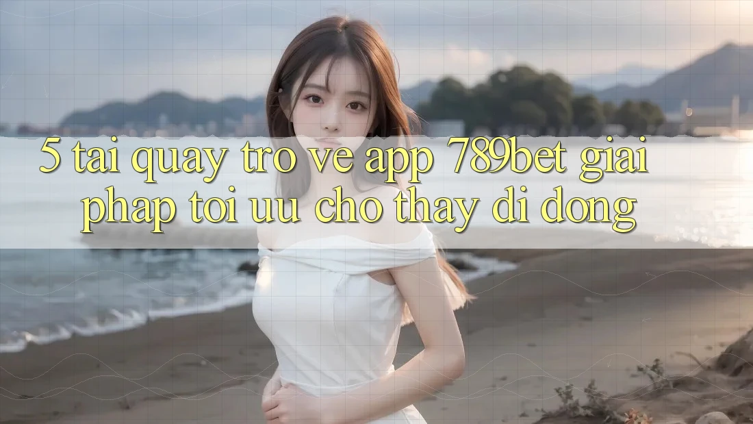 5. Tải quay trở về App 789bet - Giải Pháp Tối Ưu Cho Thấy Di Động 5. Tải quay trở về App 789bet - Giải Pháp Tối Ưu Cho Thấy Di Động